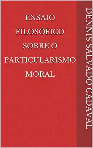 Capa do livro: Ensaio Filosófico Sobre O Particularismo Moral - Ler Online pdf