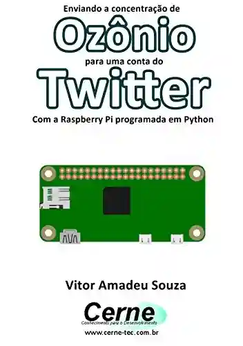 Capa do livro: Enviando a concentração de Ozônio para uma conta do Twitter Com a Raspberry Pi programada em Python - Ler Online pdf