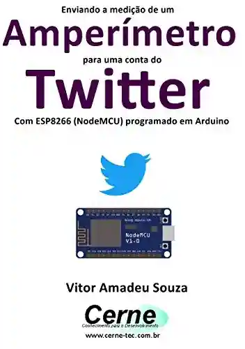 Livro PDF: Enviando a medição de um Amperímetro para uma conta do Twitter Com ESP8266 (NodeMCU) programado em Arduino