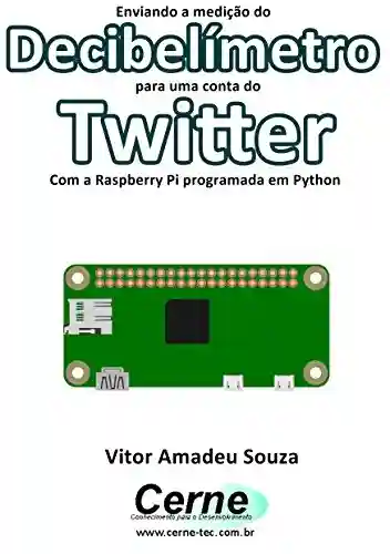 Livro PDF: Enviando a medição do Decibelímetro para uma conta do Twitter Com a Raspberry Pi programada em Python