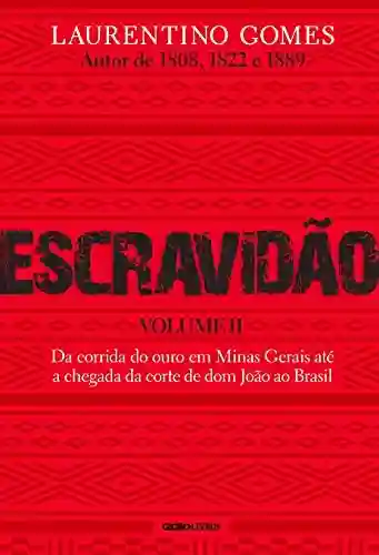 Livro PDF Escravidão – Volume II: Da corrida do ouro em Minas Gerais até a chegada da corte de dom João ao Brasil