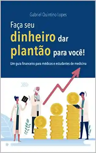 Livro PDF: FAÇA SEU DINHEIRO DAR PLANTÃO PARA VOCÊ: Guia Financeiro Para Médicos e Estudantes de Medicina