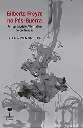 Livro PDF: Gilberto Freyre no Pós-Guerra: Por um Modelo Alternativo de Civilização
