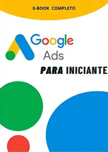 Livro PDF: Google Ads Para Iniciantes.: Aprenda a trabalhar com o maior vendedor do mundo com anúncios.