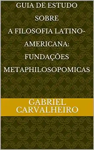 Livro PDF: Guia De Estudo Sobre A Filosofia Latino-Americana: Fundações Metaphilosopomicas