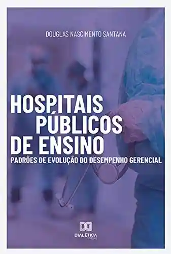 Livro PDF: Hospitais Públicos de Ensino: Padrões de Evolução do Desempenho Gerencial