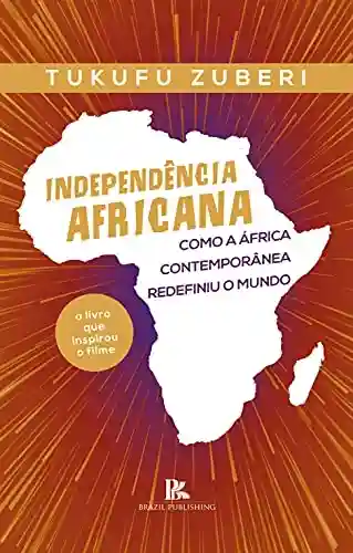Livro PDF: Independência africana: como a África contemporânea redefiniu o mundo