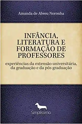 Livro PDF: INFÂNCIA, LITERATURA E FORMAÇÃO DE PROFESSORES: experiências da extensão universitária, da graduação e da pós graduação