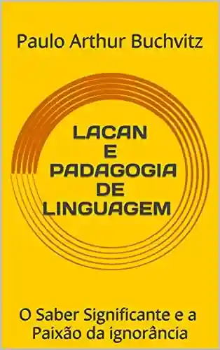 Livro PDF: LACAN E PADAGOGIA DE LINGUAGEM : O Saber Significante e a Paixão da ignorância