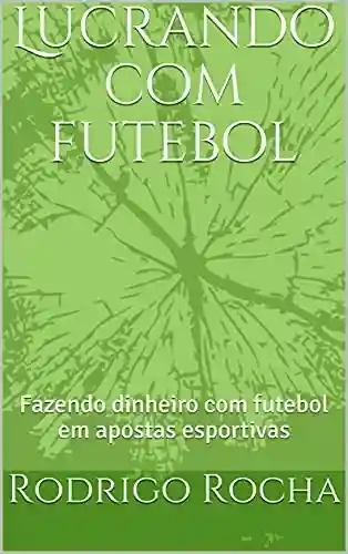 Capa do livro: Lucrando com futebol: Fazendo dinheiro com futebol em apostas esportivas - Ler Online pdf