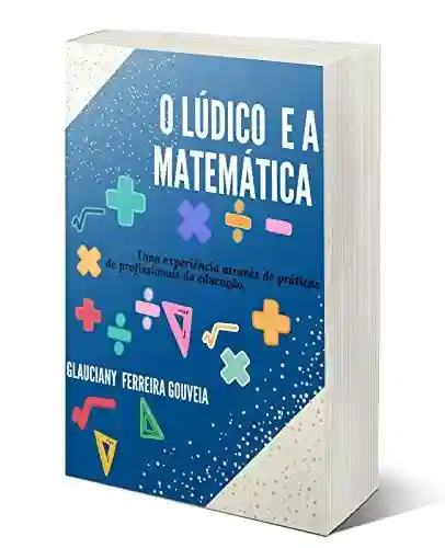 Livro PDF: Lúdico e a Matemática: Uma experiência através de praticas de profissionais da educação.