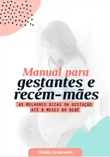 Livro PDF: Manual para Gestantes e Recém-Mães: As Melhores Dicas da Gestação Até 6 Meses do Bebê