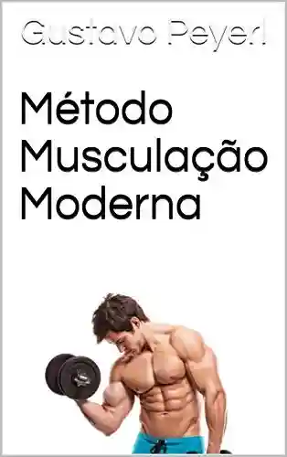Livro PDF: Método Musculação Moderna: As melhores e mais modernas estratégias para ganhar massa muscular magra e perder gordura