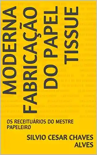Livro PDF: MODERNA FABRICAÇÃO DO PAPEL TISSUE: OS RECEITUÁRIOS DO MESTRE PAPELEIRO
