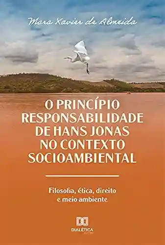 Livro PDF: O Princípio Responsabilidade de Hans Jonas no Contexto Socioambiental: filosofia, ética, direito e meio ambiente