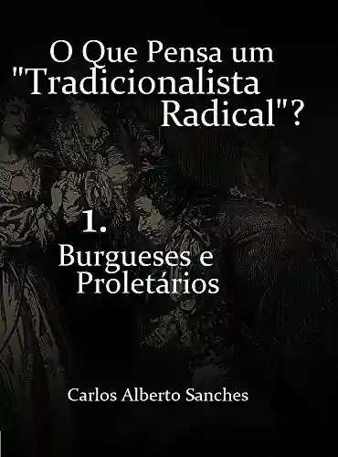 Livro PDF: O Que Pensa um “Tradicionalista Radical”? : 1. Burgueses e Proletários