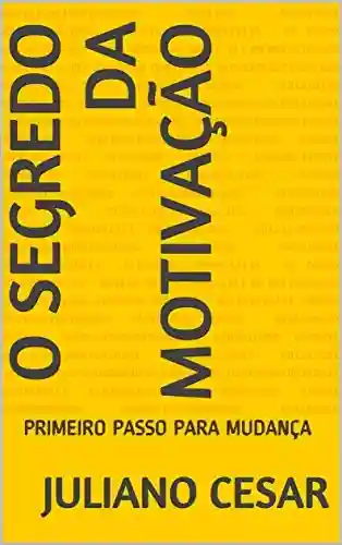 Capa do livro: O SEGREDO DA MOTIVAÇÃO: PRIMEIRO PASSO PARA MUDANÇA - Ler Online pdf