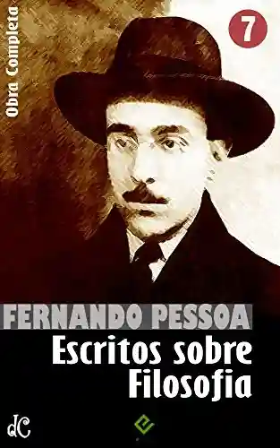 Capa do livro: Obra Completa de Fernando Pessoa VII: Escritos sobre Filosofia (Edição Definitiva) - Ler Online pdf