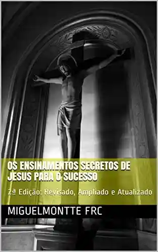 Livro PDF: Os Ensinamentos Secretos de Jesus Para o Sucesso: 2ª Edição: Revisado, Ampliado e Atualizado (002)