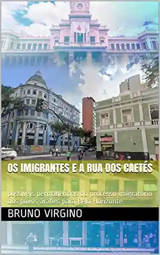 Livro PDF: Os imigrantes e a Rua dos Caetés: possíveis permanências do processo imigratório dos povos árabes para Belo Horizonte