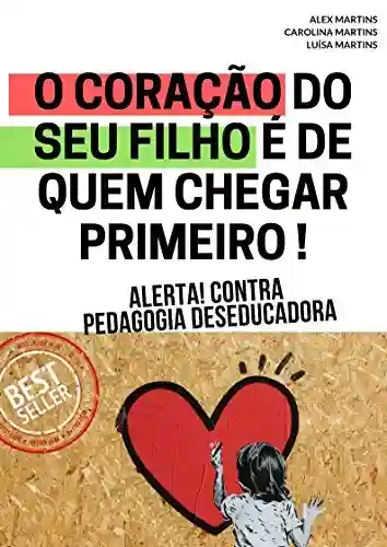 Livro PDF: Pedagogia Deseducadora: O coração do SEU filho é de quem chegar primeiro !
