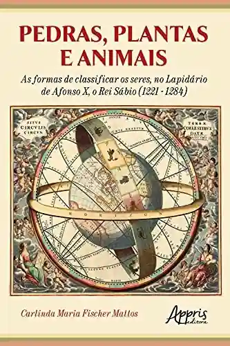 Livro PDF: Pedras, Plantas e Animais as Formas de Classificar os Seres, no Lapidário de Afonso X, o Rei Sábio (1221 – 1284)