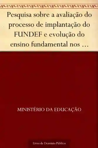 Livro PDF: Pesquisa sobre a avaliação do processo de implantação do FUNDEF e evolução do ensino fundamental nos últimos três anos