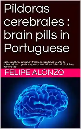 Livro PDF: Píldoras cerebrales : brain pills in Portuguese: este es un libro en mi rabo y fracaso en los últimos 10 años de potenciadores cognitivos legales, potenciadores del estado de ánimo y nootrópicos