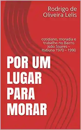 Livro PDF: Por um lugar para morar: cotidiano, moradia e trabalho no Bairro João Soares – Itabuna 1970 – 1990