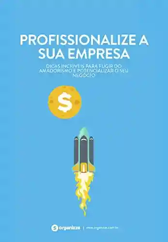 Livro PDF: Profissionalize a sua empresa: Dicas incríveis para fugir do amadorismo e potencializar o seu negócio.: Gestão empresarial
