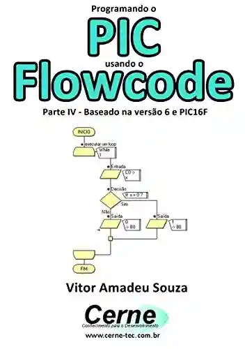 Livro PDF: Programando o PIC usando o Flowcode Parte IV – Baseado na versão 6 e PIC16F