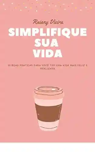 Livro PDF: Simplifique sua Vida: 10 Boas práticas para você ter uma vida mais feliz e realizada