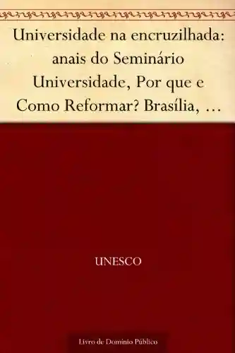 Livro PDF Universidade na encruzilhada: anais do Seminário Universidade, Por que e Como Reformar? Brasília, ago. 2003