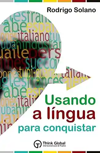 Livro PDF: Usando a Língua para Conquistar: O mundo das línguas + Mais de 100 termos essenciais em 22 línguas + Método exclusivo para pronunciar todas as línguas do livro