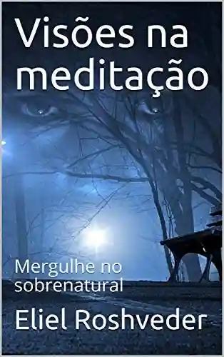 Capa do livro: Visões na meditação: Mergulhe no sobrenatural - Ler Online pdf