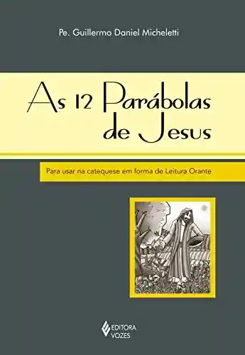 Livro PDF: 12 parábolas de Jesus (As): Para usar na catequese em forma de Leitura Orante
