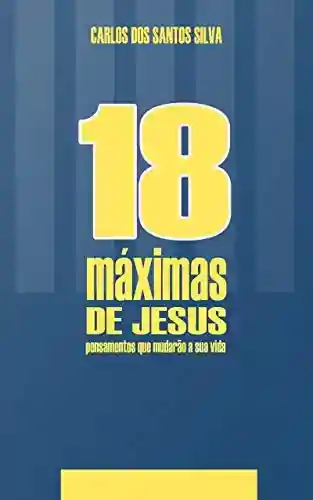 Livro PDF: 18 MÁXIMAS DE JESUS: Pensamentos que mudarão a sua vida