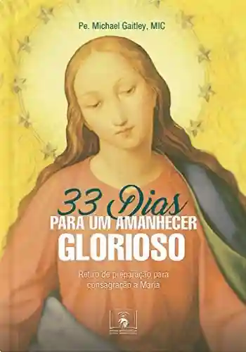 Livro PDF: 33 Dias para um Amanhecer Glorioso: Retiro de preparação para consagração a Maria