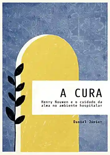 Capa do livro: A CURA : Henry Nouwen e o cuidado da alma no ambiente hospitalar - Ler Online pdf