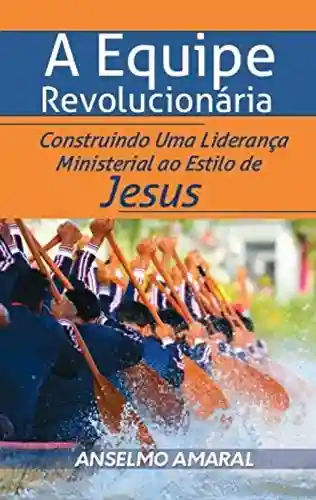 Livro PDF: A Equipe Revolucionária: Construindo uma liderança ministerial ao estilo de Jesus