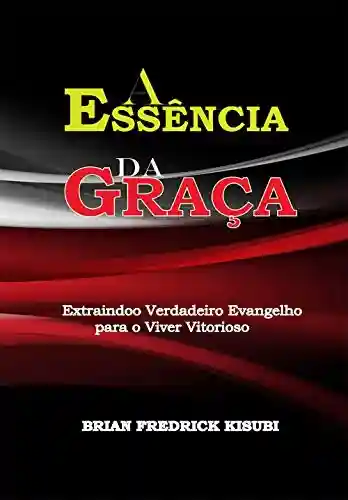 Livro PDF: A ESSÊNCIA DA GRAÇA: Extraindoo Verdadeiro Evangelho para o Viver Vitorioso (1)