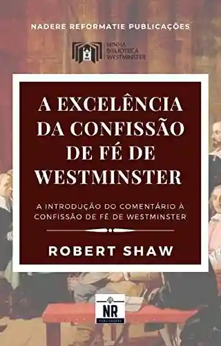 Capa do livro: A Excelência da Confissão de Fé de Westminster: A Introdução ao Comentário à Confissão de Fé de Westminster (Sobre os Padrões de Westminster) - Ler Online pdf