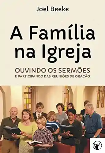 Livro PDF: A Família na Igreja: ouvindo sermões e participando das reuniões de oração
