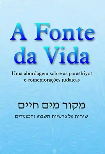Livro PDF: A Fonte da Vida: Uma abordagem sobre as parashiyot e comemorações judaicas