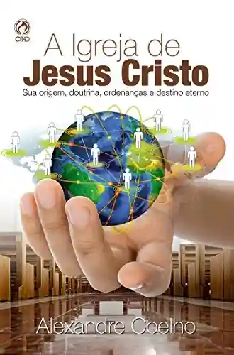 Livro PDF: A Igreja de Jesus Cristo: Sua Origem, Doutrina, Ordenanças e Destino Eterno