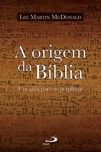 Capa do livro: A origem da Bíblia: Um guia para os perplexos (Biblioteca de estudos bíblicos) - Ler Online pdf