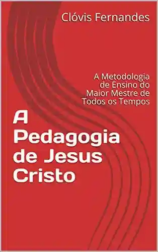 Livro PDF: A Pedagogia de Jesus Cristo: A Metodologia de Ensino do Maior Mestre de Todos os Tempos