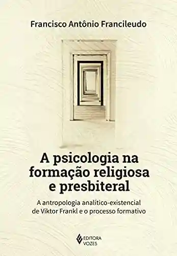 Livro PDF: A psicologia na formação religiosa e presbiteral: A antropologia analítico-existencial de Viktor Frankl e o processo formativo