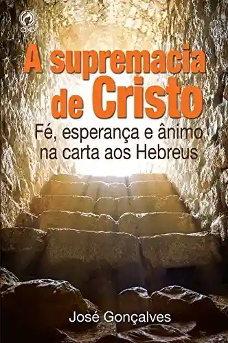 Livro PDF: A Supremacia de Cristo: Fé, Esperança e Ânimo na Carta aos Hebreus