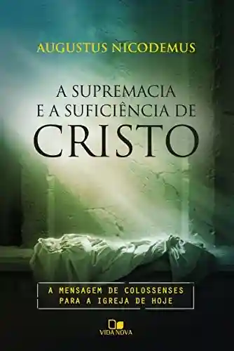 Capa do livro: A supremacia e a suficiência de Cristo: A mensagem de Colossenses para a igreja de hoje - Ler Online pdf